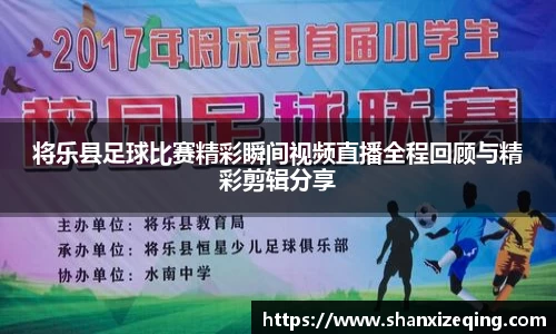将乐县足球比赛精彩瞬间视频直播全程回顾与精彩剪辑分享
