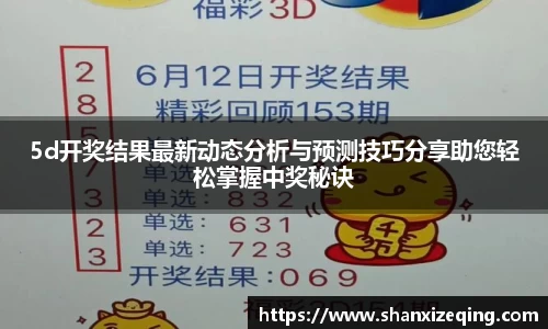 5d开奖结果最新动态分析与预测技巧分享助您轻松掌握中奖秘诀
