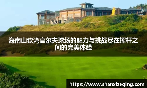 海南山钦湾高尔夫球场的魅力与挑战尽在挥杆之间的完美体验