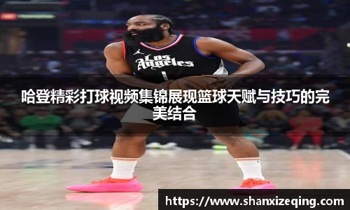 哈登精彩打球视频集锦展现篮球天赋与技巧的完美结合
