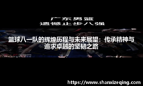 篮球八一队的辉煌历程与未来展望：传承精神与追求卓越的坚韧之路