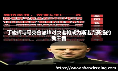 丁俊晖与马克金巅峰对决谁将成为斯诺克赛场的新王者
