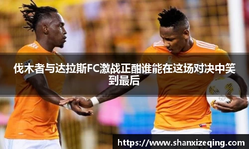 伐木者与达拉斯FC激战正酣谁能在这场对决中笑到最后