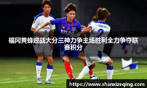 福冈黄蜂迎战大分三神力争主场胜利全力争夺联赛积分